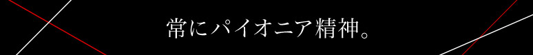 常にパイオニア精神。