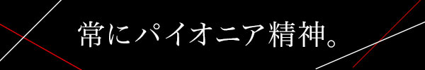 常にパイオニア精神。